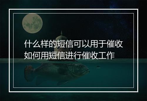 什么样的短信可以用于催收如何用短信进行催收工作