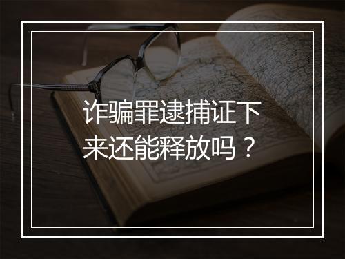 诈骗罪逮捕证下来还能释放吗?