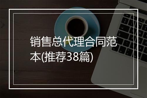 销售总代理合同范本(推荐38篇)