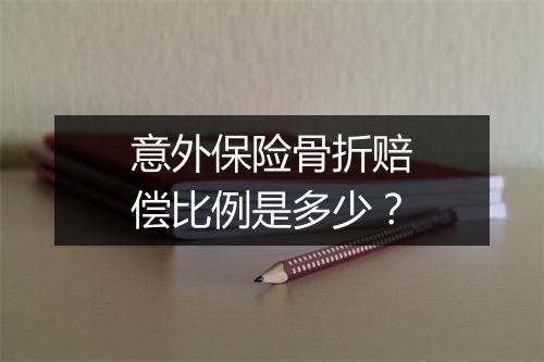 意外保险骨折赔偿比例是多少?