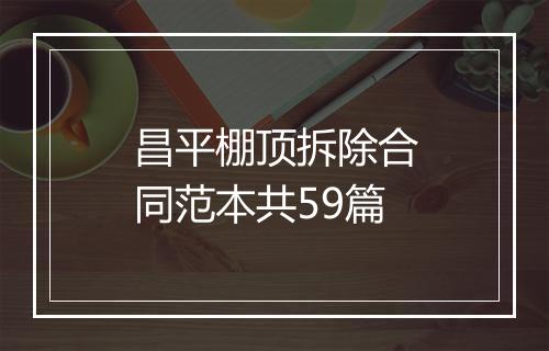 昌平棚顶拆除合同范本共59篇