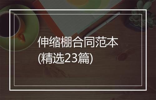 伸缩棚合同范本(精选23篇)