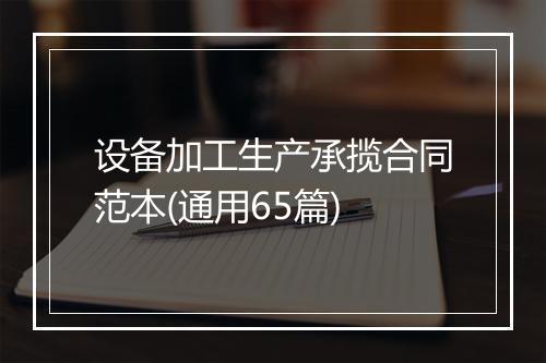 设备加工生产承揽合同范本(通用65篇)