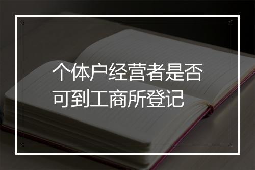 个体户经营者是否可到工商所登记
