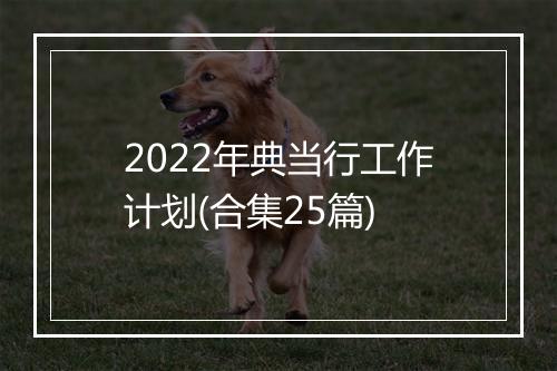 2022年典当行工作计划(合集25篇)