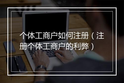 个体工商户如何注册(注册个体工商户的利弊)