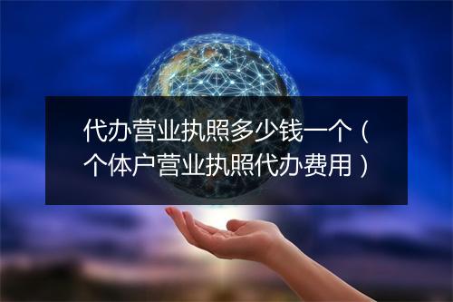 代办营业执照多少钱一个(个体户营业执照代办费用)