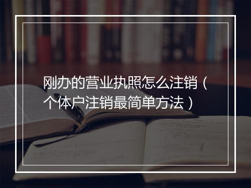 刚办的营业执照怎么注销(个体户注销最简单方法)