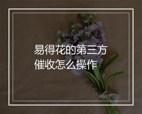 易得花的第三方催收怎么操作