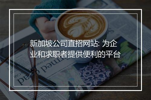 新加坡公司直招网站: 为企业和求职者提供便利的平台