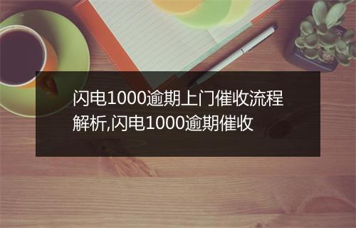 闪电1000逾期上门催收流程解析,闪电1000逾期催收