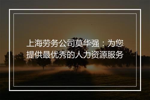 上海劳务公司莫华强:为您提供最优秀的人力资源服务