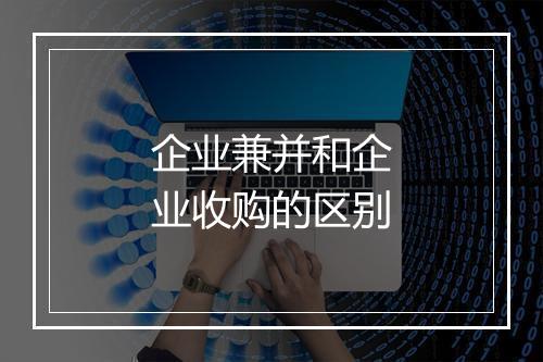 企业兼并和企业收购的区别