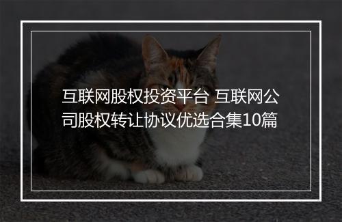 互联网股权投资平台 互联网公司股权转让协议优选合集10篇
