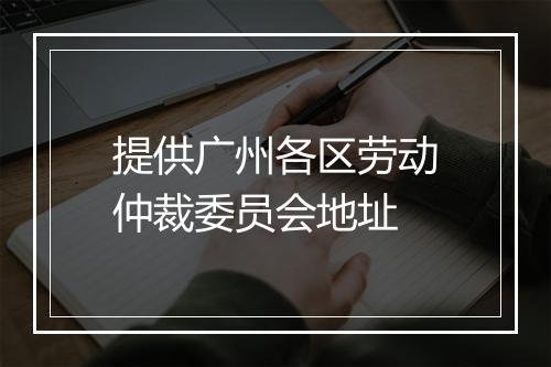提供广州各区劳动仲裁委员会地址