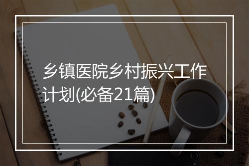 乡镇医院乡村振兴工作计划(必备21篇)