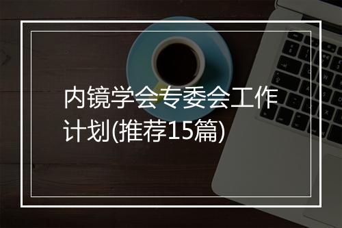 内镜学会专委会工作计划(推荐15篇)