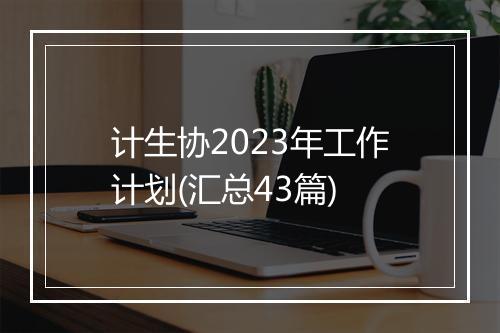 计生协2023年工作计划(汇总43篇)