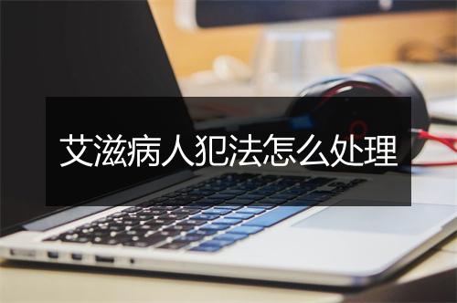 艾滋病人犯法怎么处理