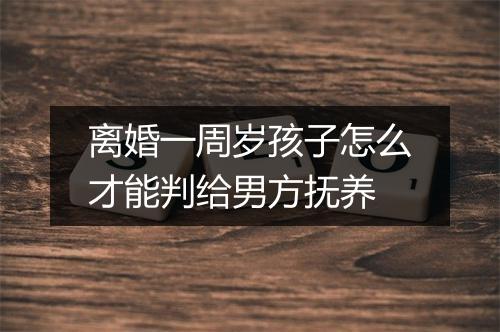 离婚一周岁孩子怎么才能判给男方抚养