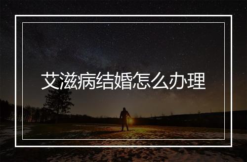 艾滋病结婚怎么办理