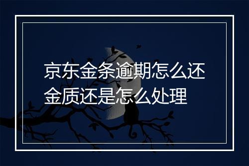 京东金条逾期怎么还金质还是怎么处理