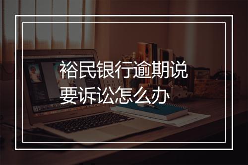 裕民银行逾期说要诉讼怎么办