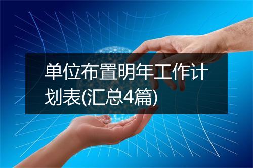单位布置明年工作计划表(汇总4篇)