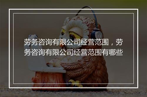 劳务咨询有限公司经营范围,劳务咨询有限公司经营范围有哪些