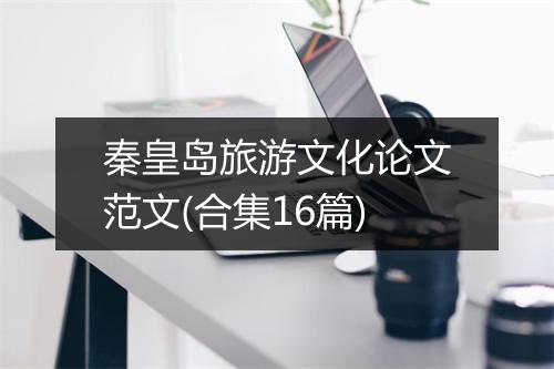 秦皇岛旅游文化论文范文(合集16篇)