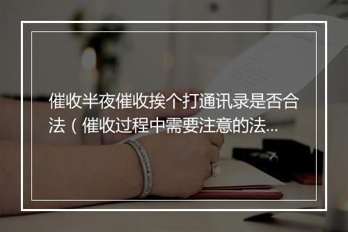 催收半夜催收挨个打通讯录是否合法(催收过程中需要注意的法律问题)