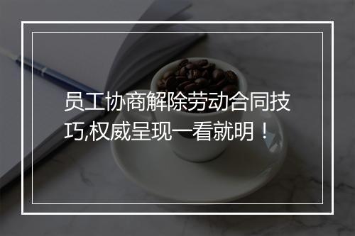 员工协商解除劳动合同技巧,权威呈现一看就明!