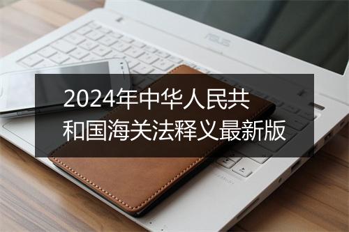 2024年中华人民共和国海关法释义最新版