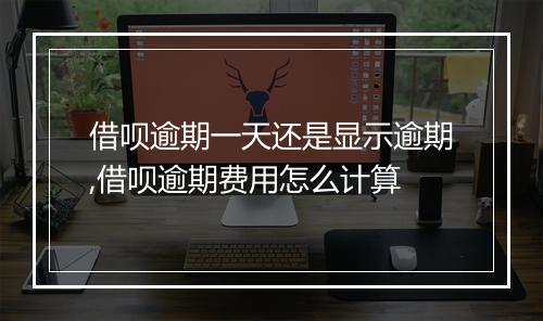 借呗逾期一天还是显示逾期,借呗逾期费用怎么计算