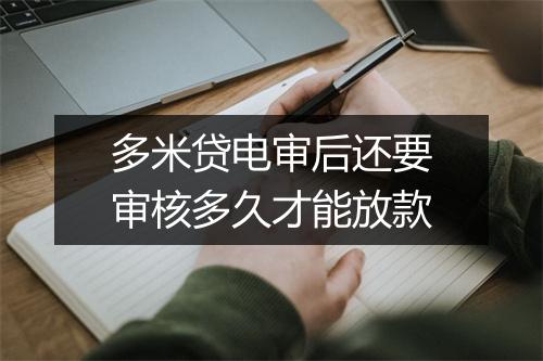 多米贷电审后还要审核多久才能放款