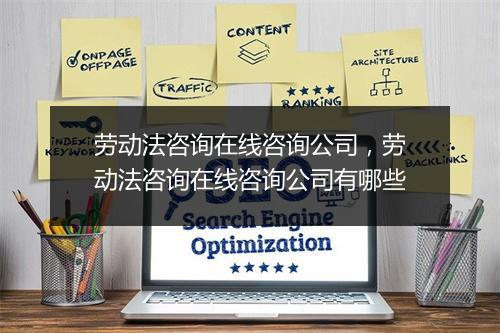 劳动法咨询在线咨询公司,劳动法咨询在线咨询公司有哪些