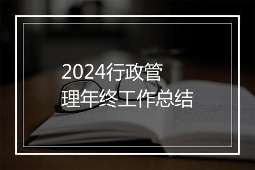 2024行政管理年终工作总结