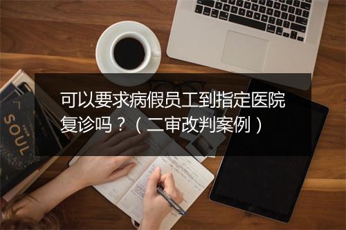 可以要求病假员工到指定医院复诊吗?(二审改判案例)