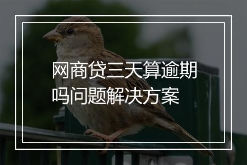 网商贷三天算逾期吗问题解决方案