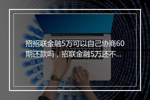 招招联金融5万可以自己协商60期还款吗,招联金融5万还不起怎么办