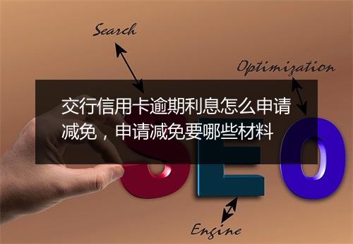 交行信用卡逾期利息怎么申请减免,申请减免要哪些材料