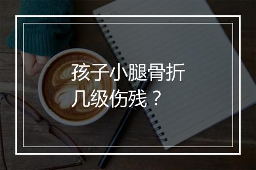 孩子小腿骨折几级伤残?