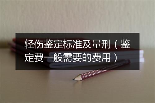 轻伤鉴定标准及量刑(鉴定费一般需要的费用)