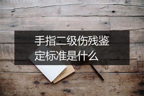 手指二级伤残鉴定标准是什么