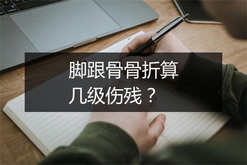 脚跟骨骨折算几级伤残?