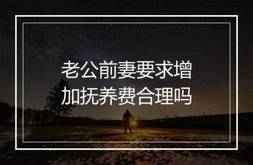 老公前妻要求增加抚养费合理吗