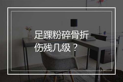 足踝粉碎骨折伤残几级?
