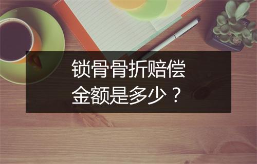 锁骨骨折赔偿金额是多少?
