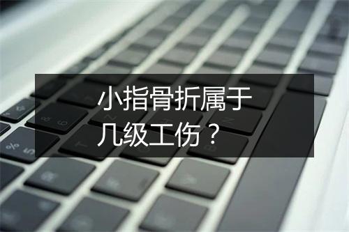 小指骨折属于几级工伤?