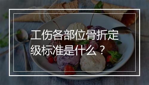 工伤各部位骨折定级标准是什么?